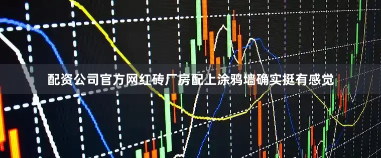 配资公司官方网红砖厂房配上涂鸦墙确实挺有感觉