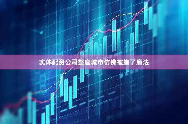 实体配资公司整座城市仿佛被施了魔法