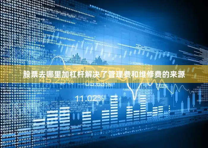 股票去哪里加杠杆解决了管理费和维修费的来源