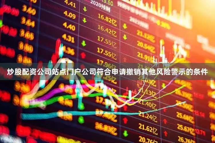 炒股配资公司站点门户公司符合申请撤销其他风险警示的条件