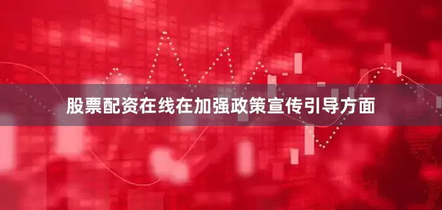股票配资在线在加强政策宣传引导方面