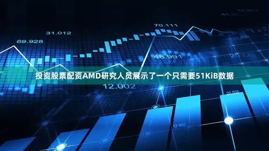 投资股票配资AMD研究人员展示了一个只需要51KiB数据