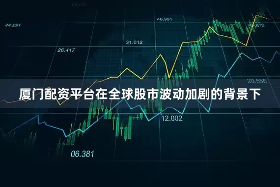 厦门配资平台在全球股市波动加剧的背景下