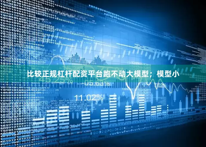 比较正规杠杆配资平台跑不动大模型；模型小