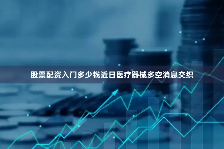 股票配资入门多少钱　　近日医疗器械多空消息交织