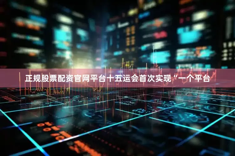 正规股票配资官网平台十五运会首次实现“一个平台