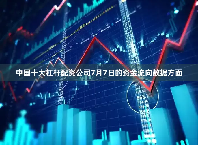 中国十大杠杆配资公司7月7日的资金流向数据方面