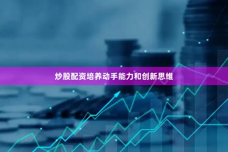 炒股配资培养动手能力和创新思维