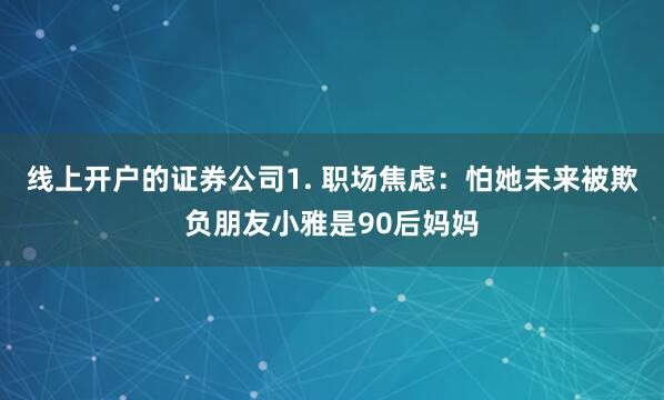线上开户的证券公司1. 职场焦虑：怕她未来被欺负朋友小雅是90后妈妈
