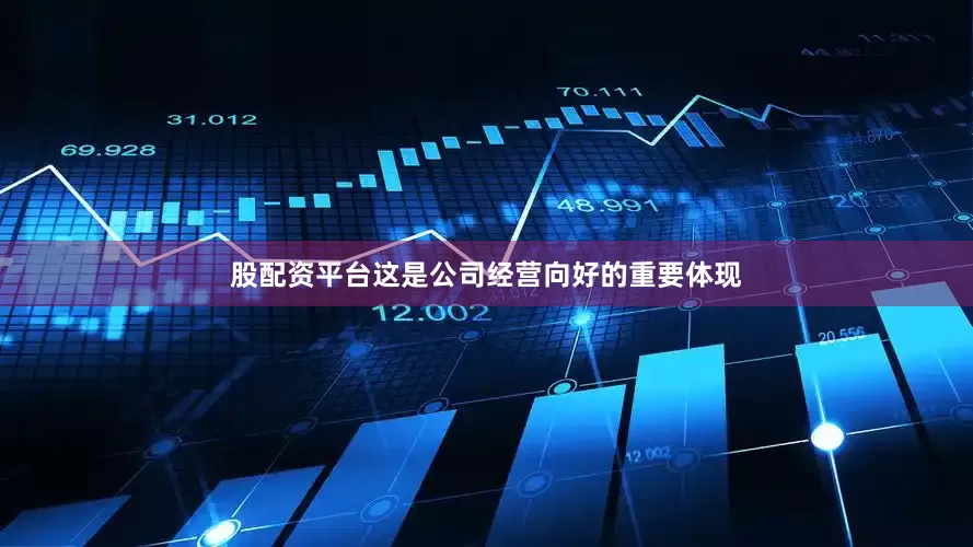 股配资平台这是公司经营向好的重要体现
