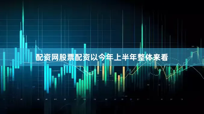 配资网股票配资以今年上半年整体来看