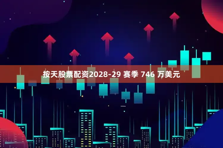 按天股票配资2028-29 赛季 746 万美元