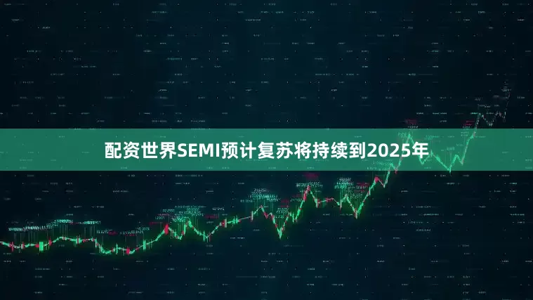 配资世界SEMI预计复苏将持续到2025年