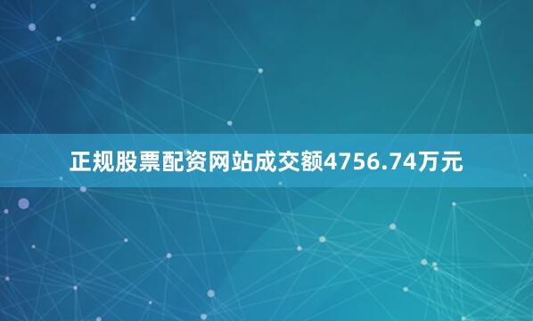 正规股票配资网站成交额4756.74万元