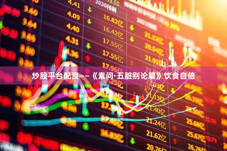 炒股平台配资——《素问·五脏别论篇》饮食自倍
