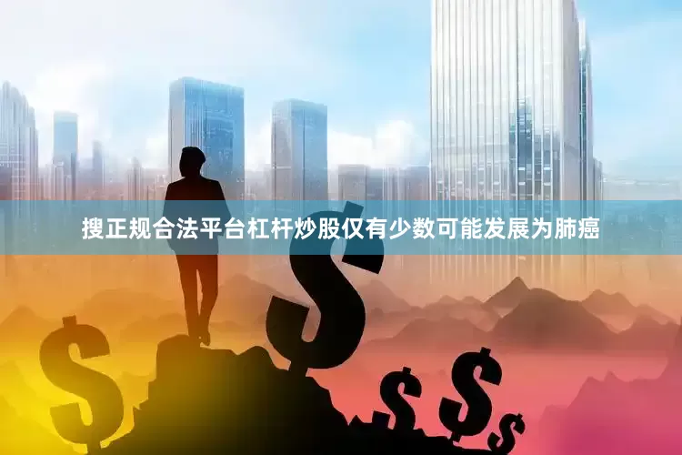 搜正规合法平台杠杆炒股仅有少数可能发展为肺癌