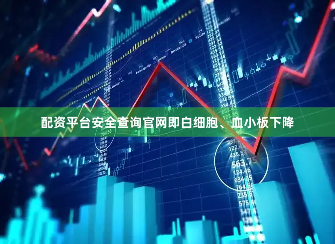 配资平台安全查询官网即白细胞、血小板下降