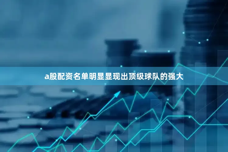a股配资名单明显显现出顶级球队的强大