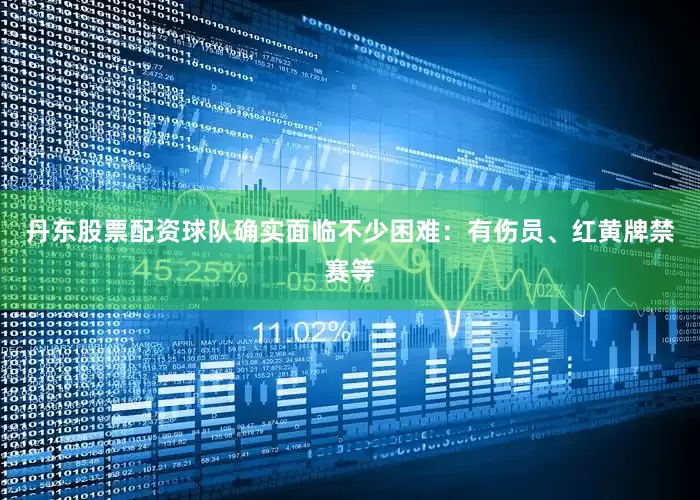 丹东股票配资球队确实面临不少困难：有伤员、红黄牌禁赛等