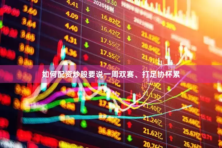 如何配资炒股要说一周双赛、打足协杯累