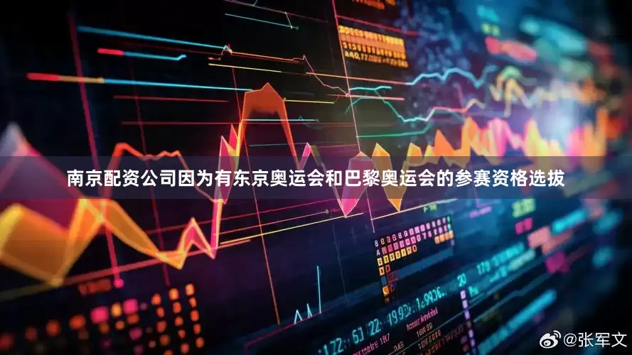 南京配资公司因为有东京奥运会和巴黎奥运会的参赛资格选拔