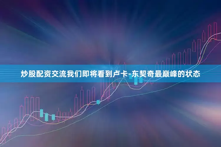 炒股配资交流我们即将看到卢卡-东契奇最巅峰的状态