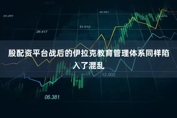 股配资平台战后的伊拉克教育管理体系同样陷入了混乱