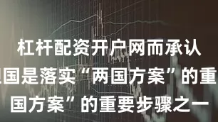 杠杆配资开户网而承认巴勒斯坦国是落实“两国方案”的重要步骤之一