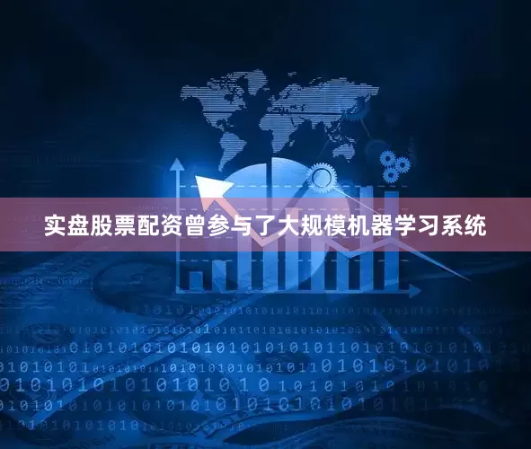 实盘股票配资曾参与了大规模机器学习系统