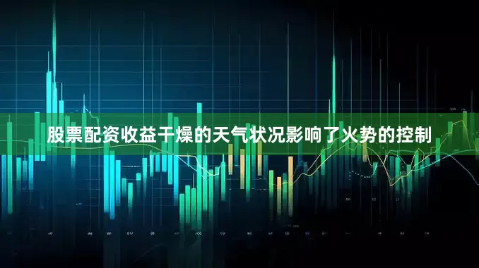 股票配资收益干燥的天气状况影响了火势的控制