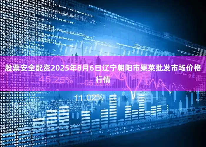 股票安全配资2025年8月6日辽宁朝阳市果菜批发市场价格行情