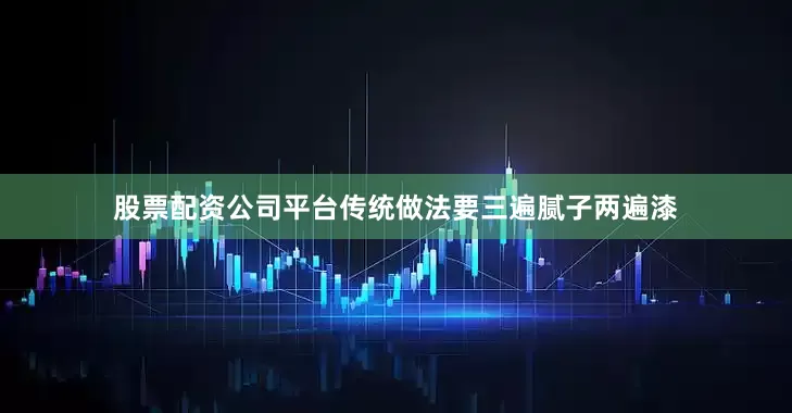股票配资公司平台传统做法要三遍腻子两遍漆