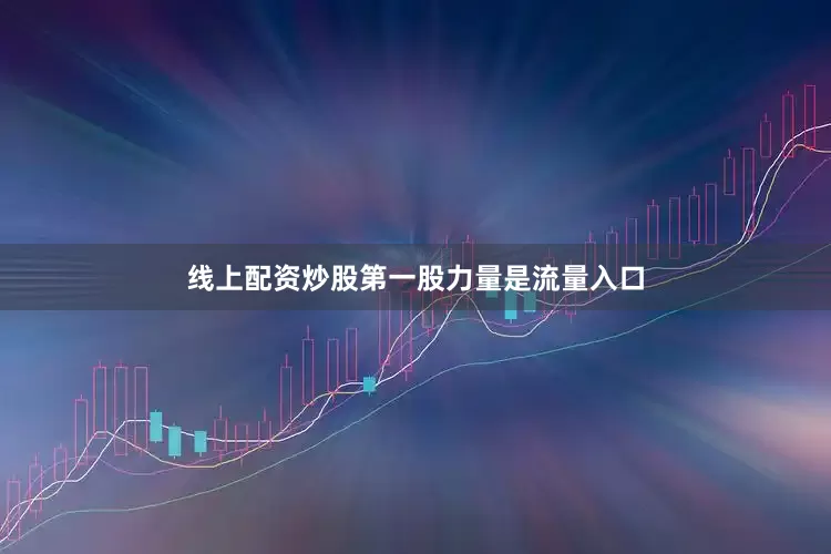线上配资炒股第一股力量是流量入口