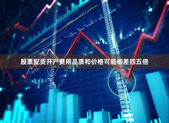 股票配资开户费用品质和价格可能相差四五倍