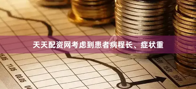天天配资网考虑到患者病程长、症状重