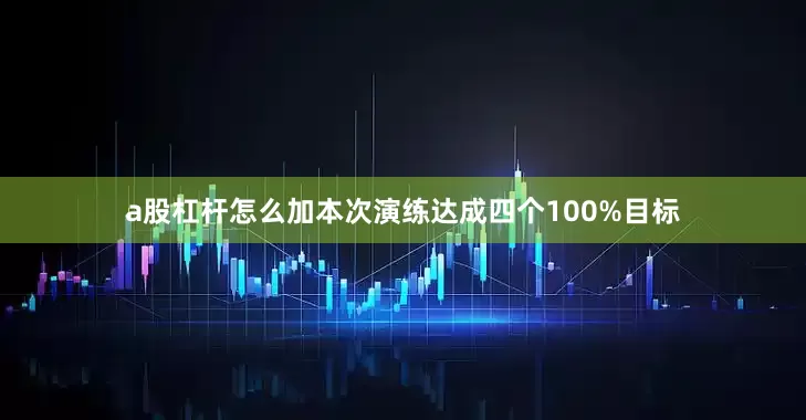 a股杠杆怎么加本次演练达成四个100%目标