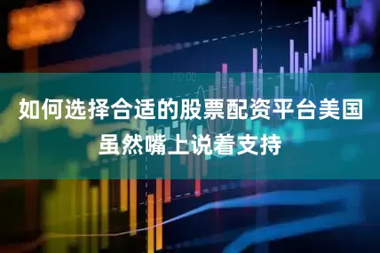 如何选择合适的股票配资平台美国虽然嘴上说着支持