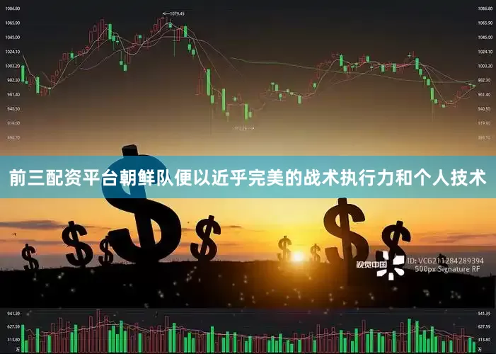 前三配资平台朝鲜队便以近乎完美的战术执行力和个人技术