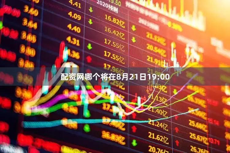 配资网哪个将在8月21日19:00