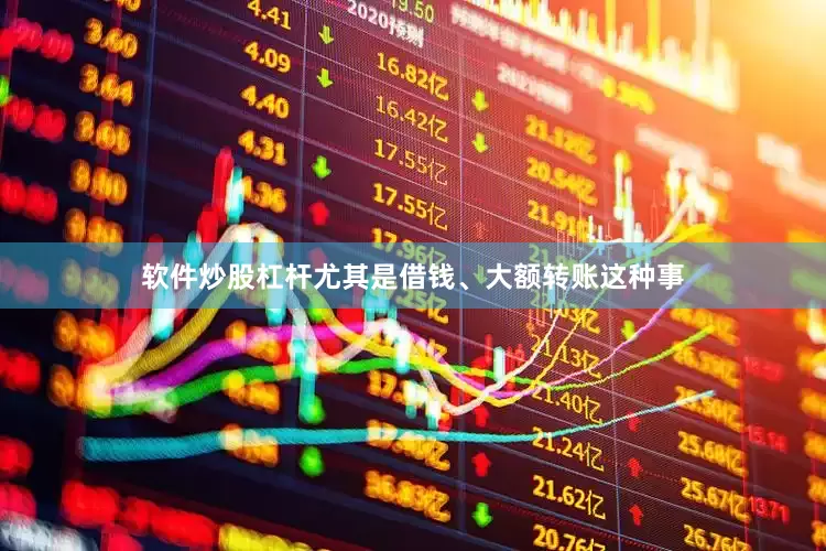 软件炒股杠杆尤其是借钱、大额转账这种事