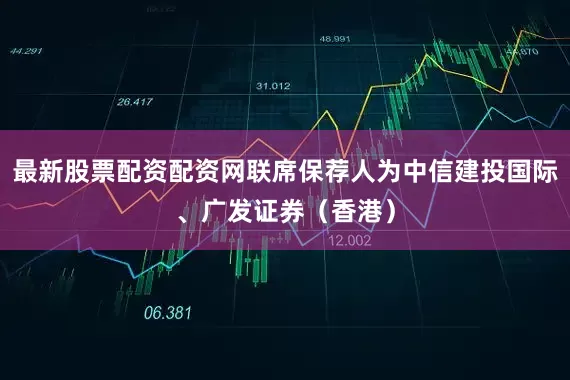 最新股票配资配资网联席保荐人为中信建投国际、广发证券（香港）