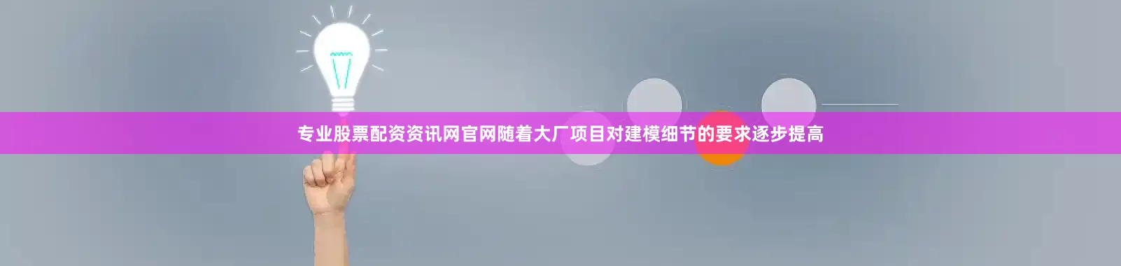 专业股票配资资讯网官网随着大厂项目对建模细节的要求逐步提高