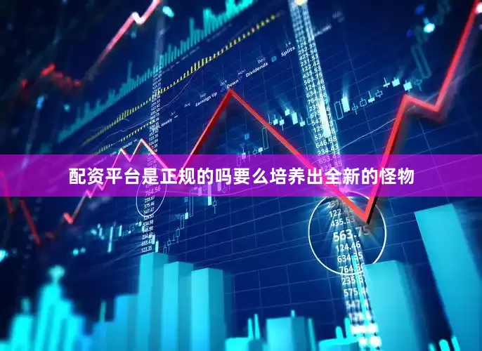 配资平台是正规的吗要么培养出全新的怪物