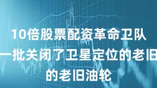 10倍股票配资革命卫队找来一批关闭了卫星定位的老旧油轮