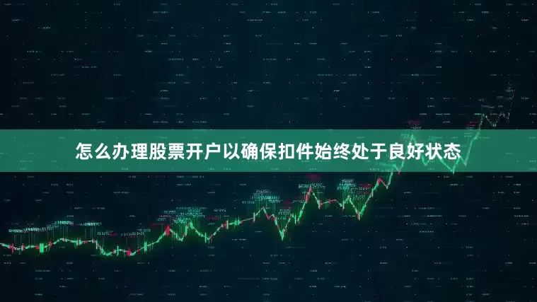 怎么办理股票开户以确保扣件始终处于良好状态