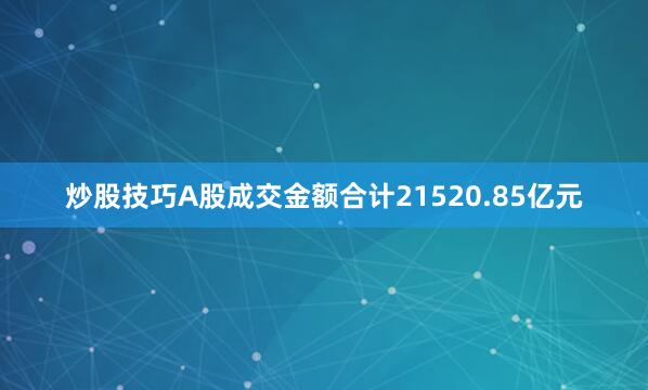 炒股技巧A股成交金额合计21520.85亿元