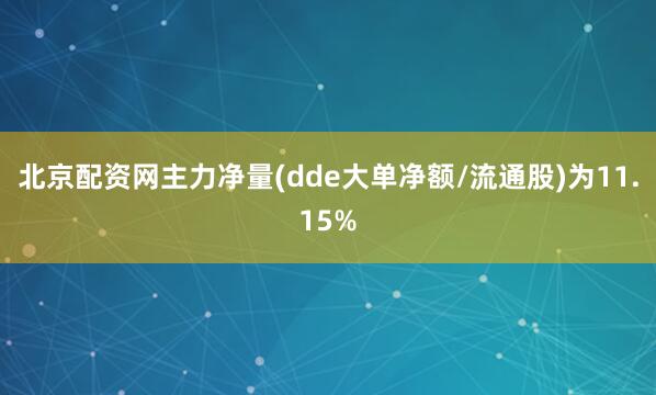 北京配资网主力净量(dde大单净额/流通股)为11.15%