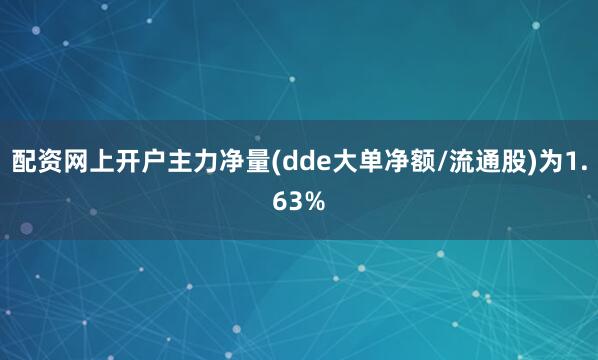 配资网上开户主力净量(dde大单净额/流通股)为1.63%