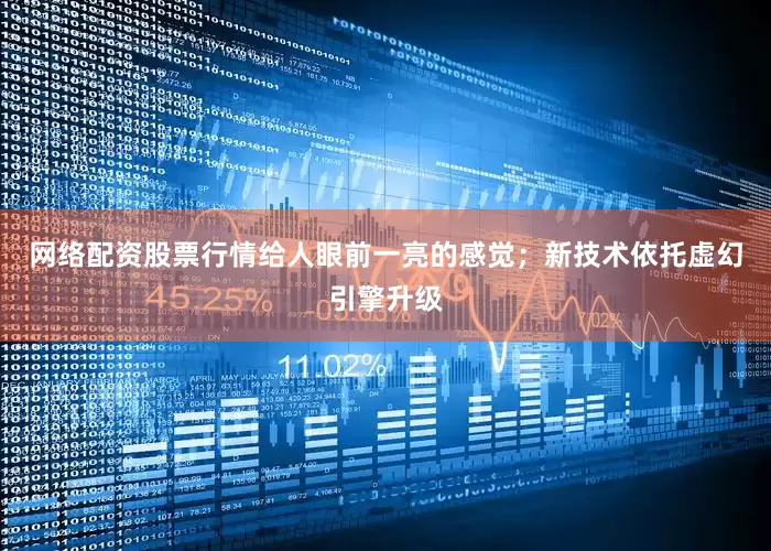 网络配资股票行情给人眼前一亮的感觉；新技术依托虚幻引擎升级