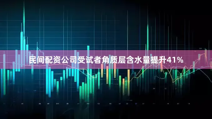 民间配资公司受试者角质层含水量提升41%